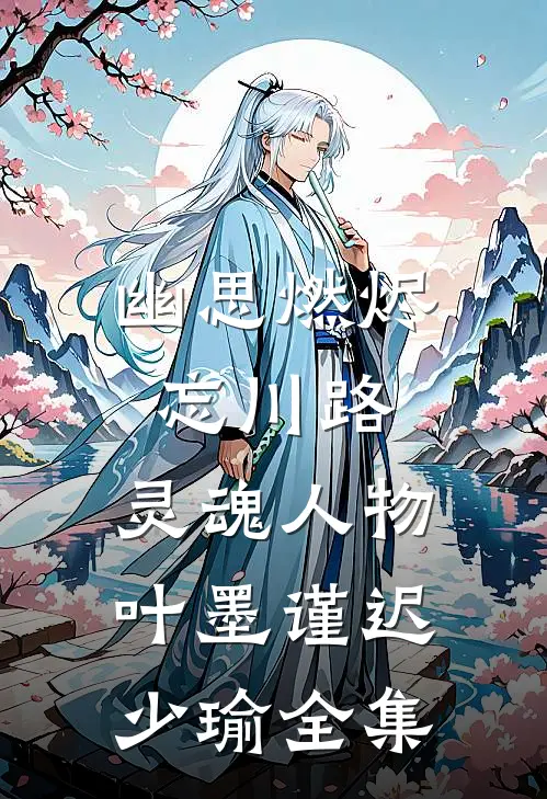 幽思燃烬忘川路: 灵魂人物叶墨谨迟少瑜 全集