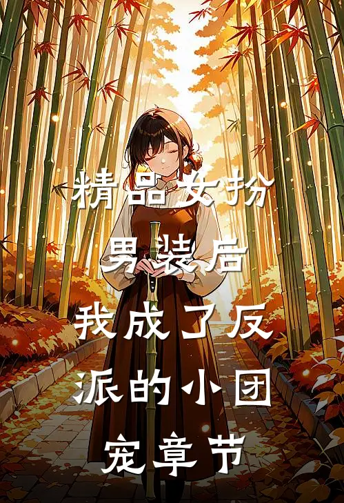 精品女扮男装后，我成了反派的小团宠章节