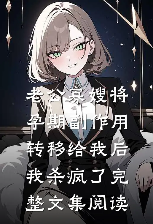 老公寡嫂将孕期副作用转移给我后，我杀疯了完整文集阅读