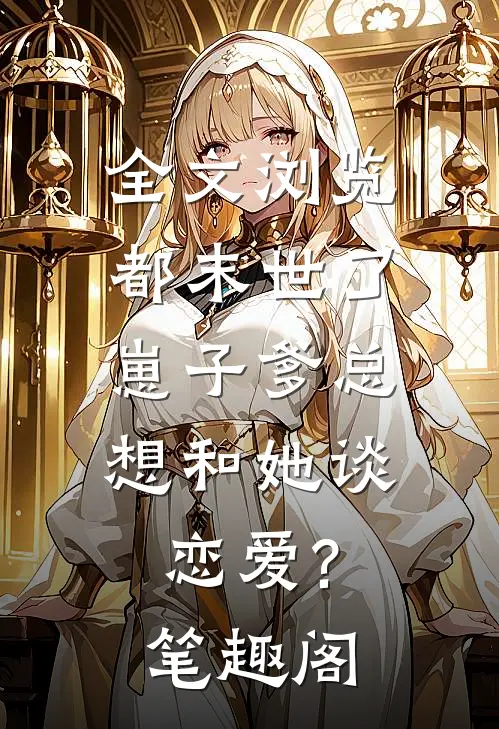 全文浏览都末世了,崽子爹总想和她谈恋爱? 笔趣阁