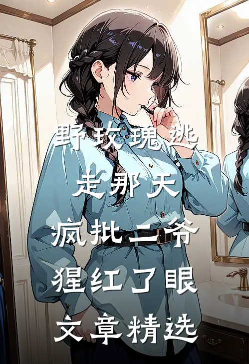 野玫瑰逃走那天，疯批二爷猩红了眼文章精选