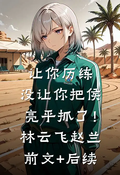 让你历练，没让你把侯亮平抓了！林云飞赵兰前文+后续
