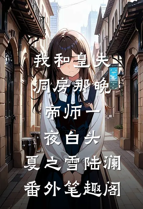 我和皇夫洞房那晚，帝师一夜白头：夏之雪陆澜番外笔趣阁