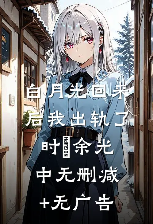 白月光回来后我出轨了时玥余光中无删减+无广告