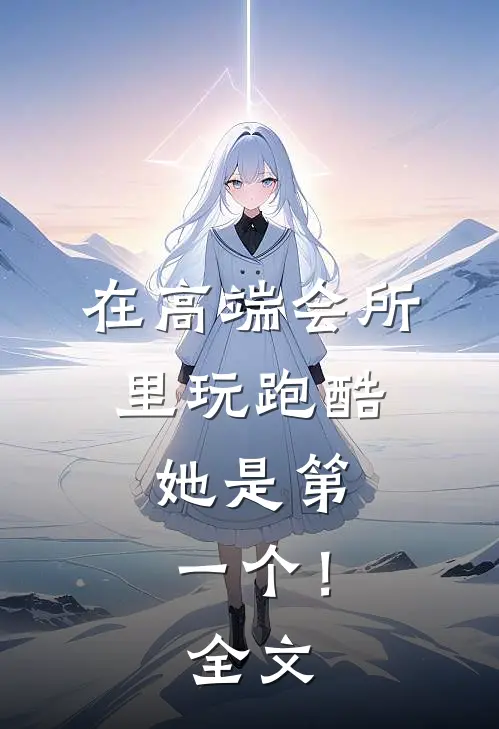 在高端会所里玩跑酷，她是第一个！全文