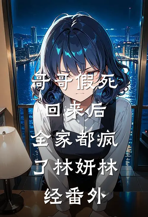 哥哥假死回来后，全家都疯了林妍林经番外