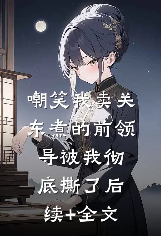 嘲笑我卖关东煮的前领导被我彻底撕了后续+全文