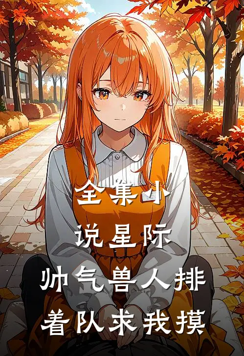 全集小说星际：帅气兽人排着队求我摸