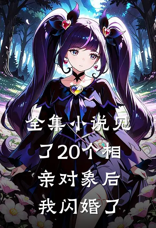 全集小说见了20个相亲对象后，我闪婚了
