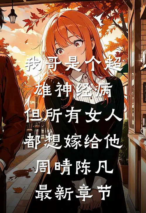 我哥是个超雄神经病，但所有女人都想嫁给他周晴陈凡最新章节