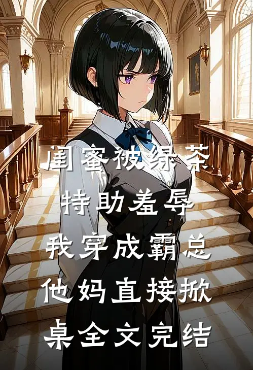 闺蜜被绿茶特助羞辱，我穿成霸总他妈直接掀桌全文完结