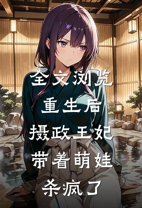 全文浏览重生后，摄政王妃带着萌娃杀疯了