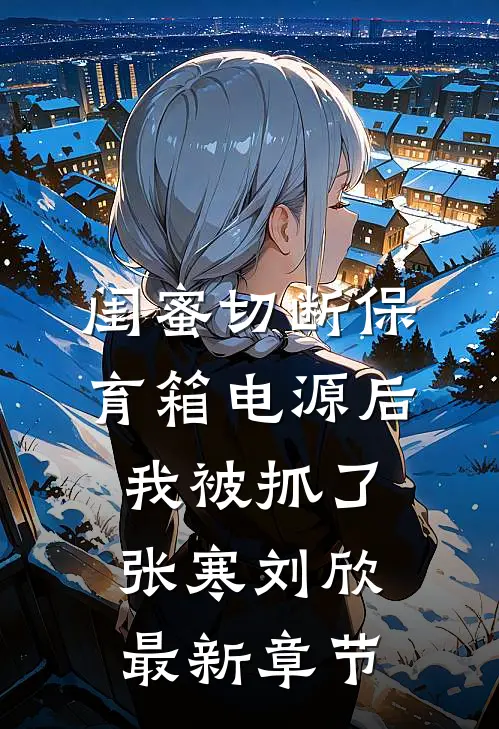 闺蜜切断保育箱电源后，我被抓了张寒刘欣最新章节