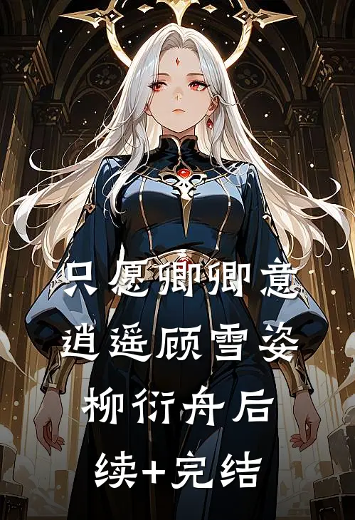 只愿卿卿意逍遥顾雪姿柳衍舟后续+完结