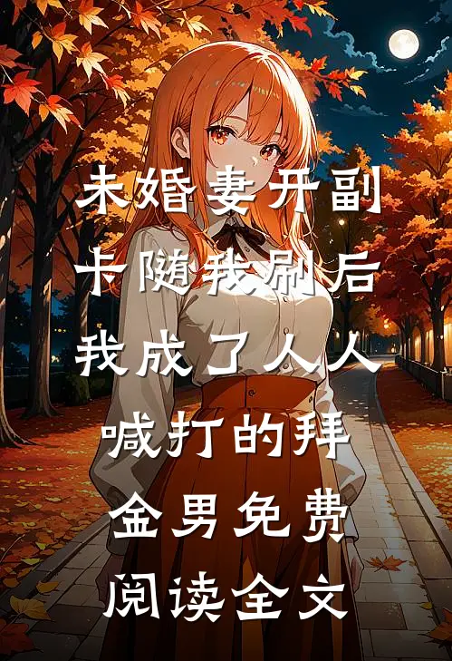 未婚妻开副卡随我刷后，我成了人人喊打的拜金男免费阅读全文