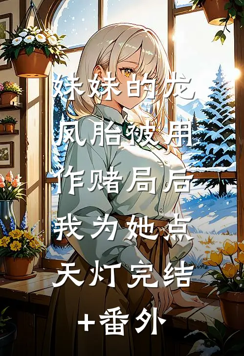 妹妹的龙凤胎被用作赌局后，我为她点天灯完结+番外