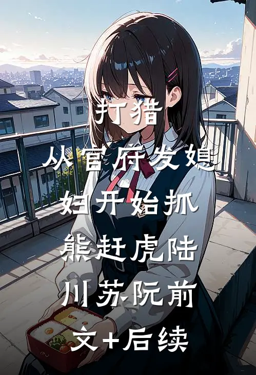 打猎：从官府发媳妇开始抓熊赶虎陆川苏阮前文+后续