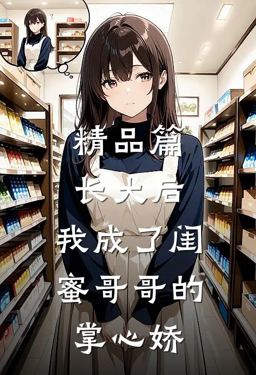 精品篇长大后，我成了闺蜜哥哥的掌心娇