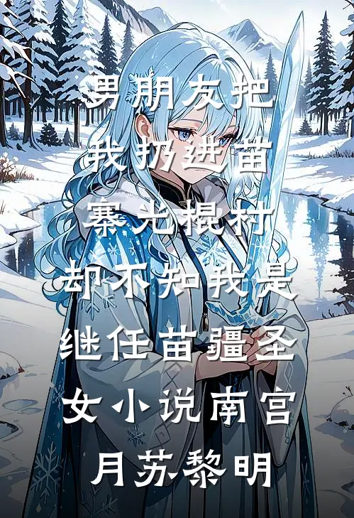 男朋友把我扔进苗寨光棍村，却不知我是继任苗疆圣女小说南宫月苏黎明