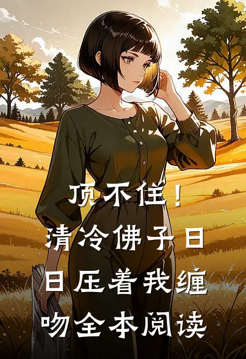顶不住！清冷佛子日日压着我缠吻全本阅读