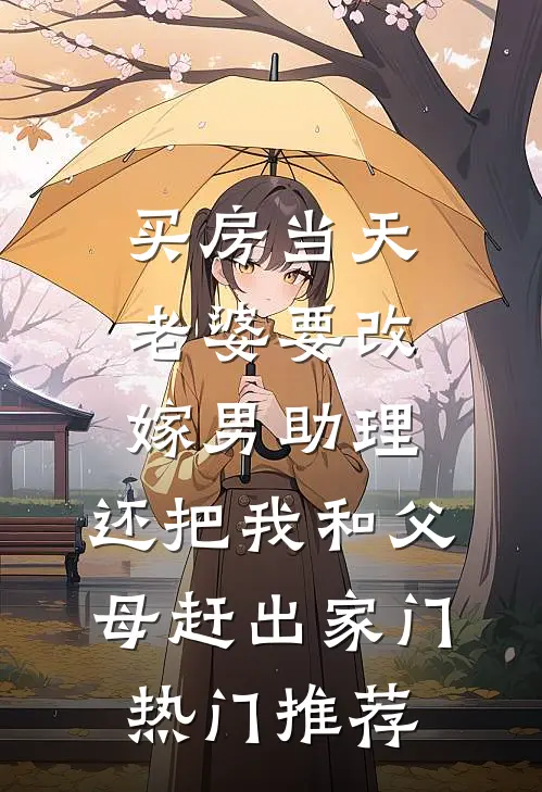 买房当天，老婆要改嫁男助理，还把我和父母赶出家门热门推荐