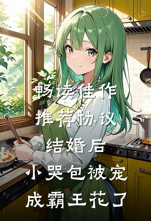 畅读佳作推荐协议结婚后，小哭包被宠成霸王花了
