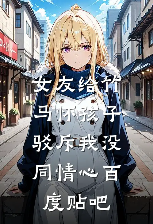 女友给竹马怀孩子，驳斥我没同情心百度贴吧