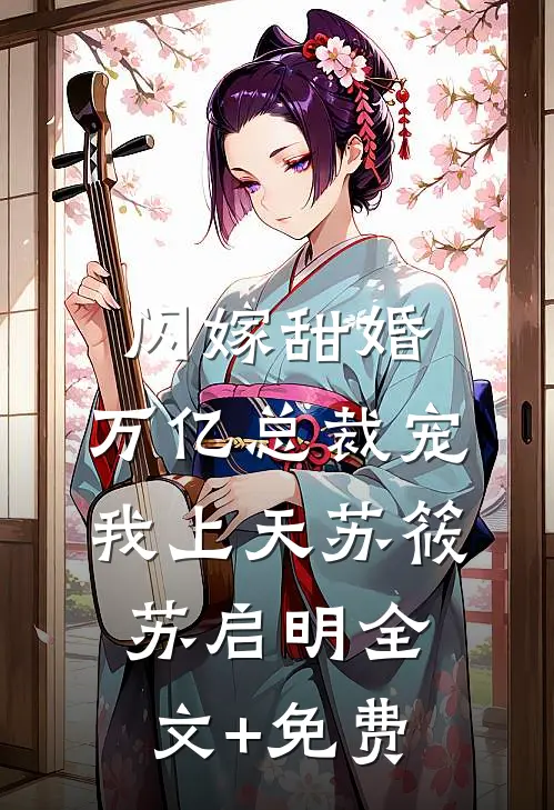 闪嫁甜婚，万亿总裁宠我上天苏筱苏启明全文+免费