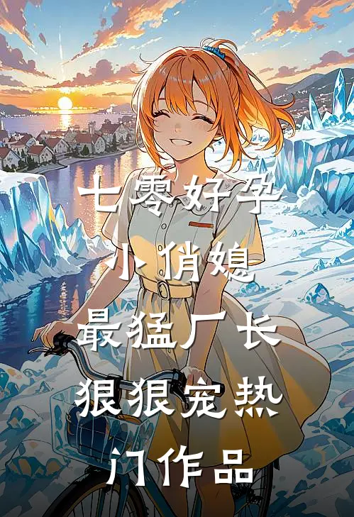 七零好孕小俏媳，最猛厂长狠狠宠热门作品
