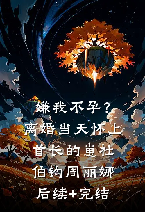 嫌我不孕？离婚当天怀上首长的崽杜伯钧周丽娜后续+完结