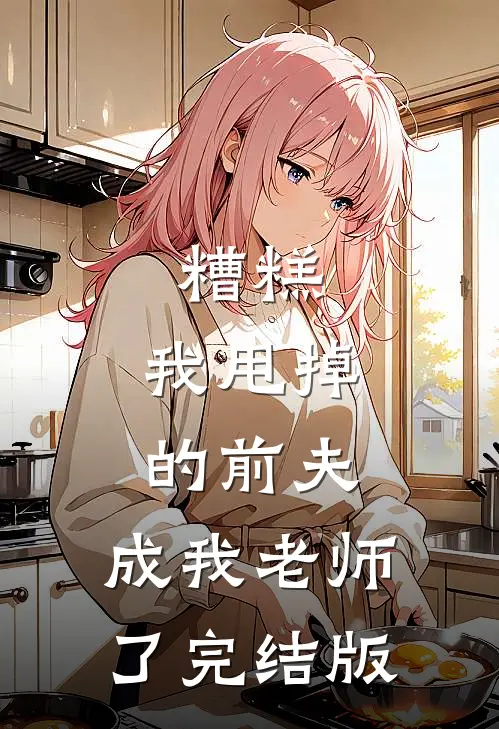 糟糕，我甩掉的前夫，成我老师了完结版