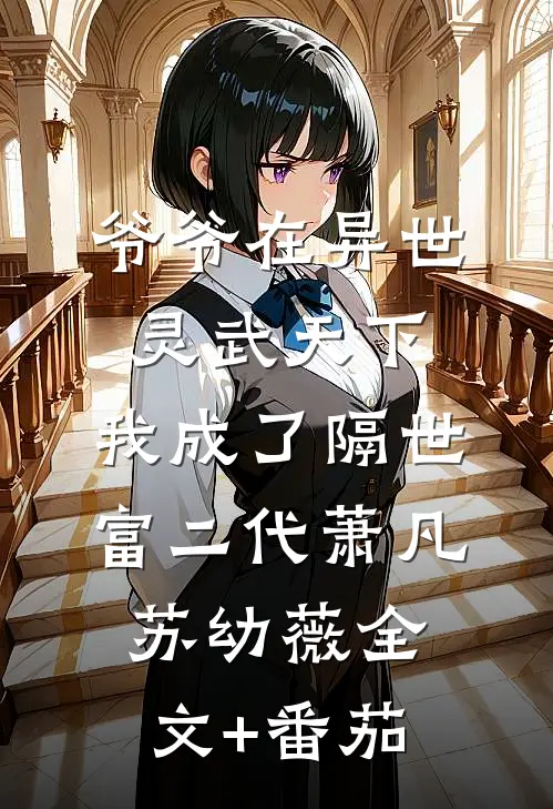 爷爷在异世灵武天下，我成了隔世富二代萧凡苏幼薇全文+番茄