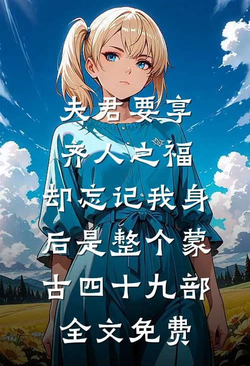 夫君要享齐人之福，却忘记我身后是整个蒙古四十九部全文免费
