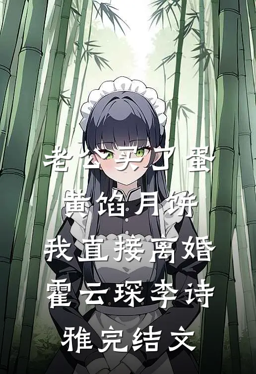老公买了蛋黄馅月饼，我直接离婚霍云琛李诗雅完结文