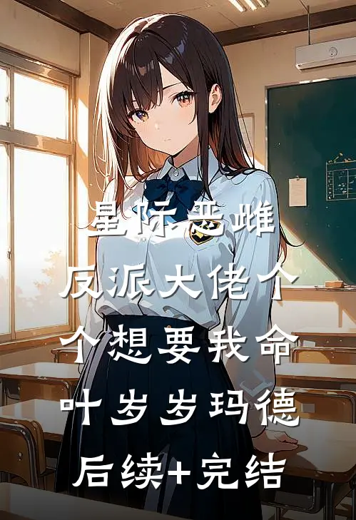 星际恶雌，反派大佬个个想要我命叶岁岁玛德后续+完结
