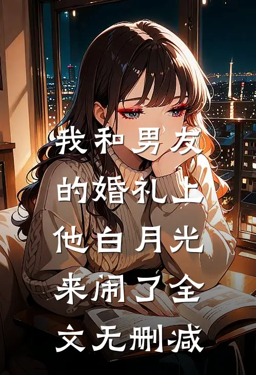 我和男友的婚礼上，他白月光来闹了全文无删减