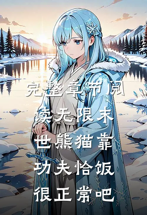 完整章节阅读无限末世熊猫靠功夫恰饭很正常吧