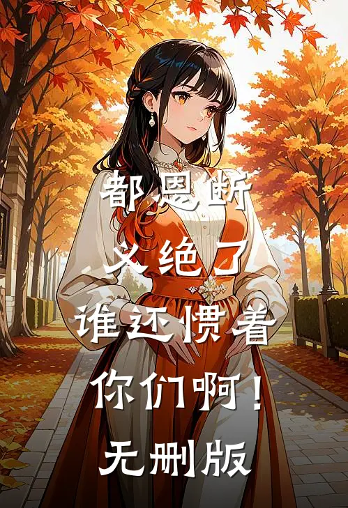 都恩断义绝了，谁还惯着你们啊！无删版