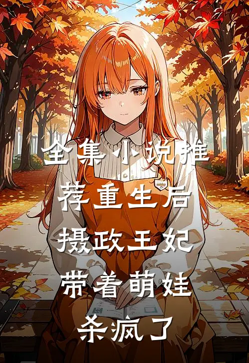 全集小说推荐重生后，摄政王妃带着萌娃杀疯了
