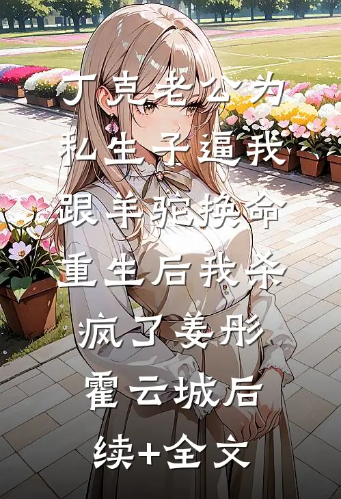 丁克老公为私生子逼我跟羊驼换命，重生后我杀疯了姜彤霍云城后续+全文