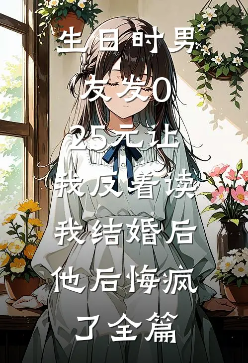 生日时男友发0.25元让我反着读，我结婚后他后悔疯了全篇