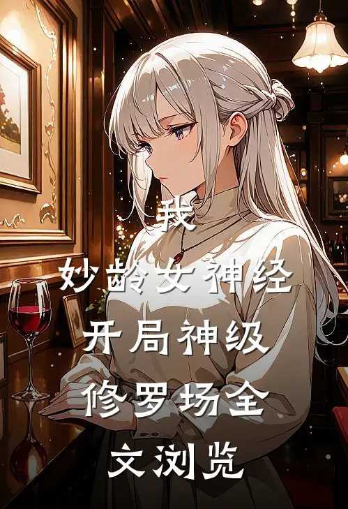我，妙龄女神经，开局神级修罗场全文浏览