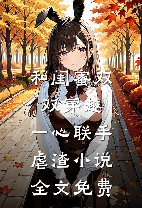 和闺蜜双双穿越，一心联手虐渣小说全文免费