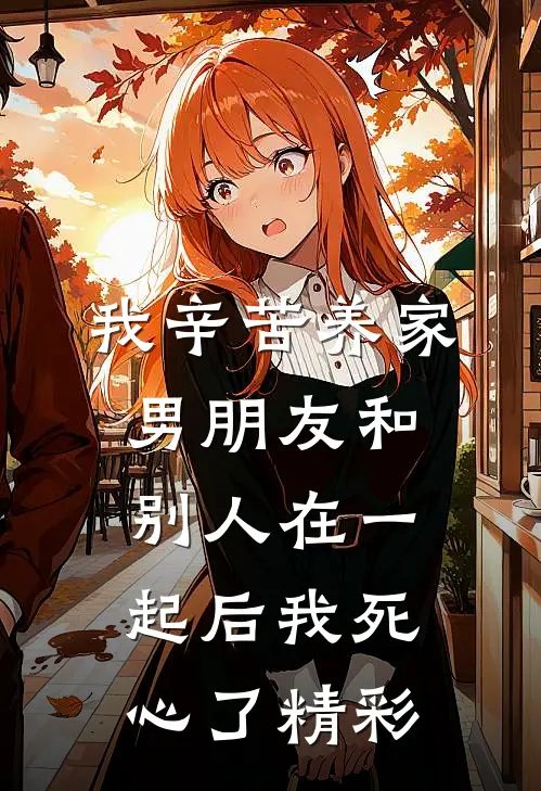 我辛苦养家，男朋友和别人在一起后我死心了精彩
