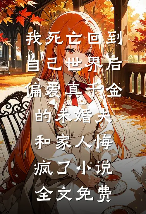 我死亡回到自己世界后，偏爱真千金的未婚夫和家人悔疯了小说全文免费
