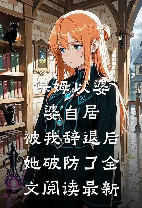 保姆以婆婆自居，被我辞退后她破防了全文阅读最新