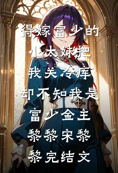 得嫁富少的小太妹把我关冷库，却不知我是富少金主黎黎宋黎黎完结文