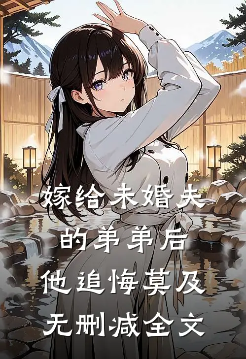 嫁给未婚夫的弟弟后，他追悔莫及无删减全文
