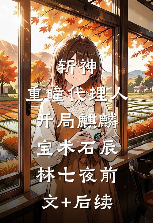 斩神：重瞳代理人，开局麒麟宝术石辰林七夜前文+后续