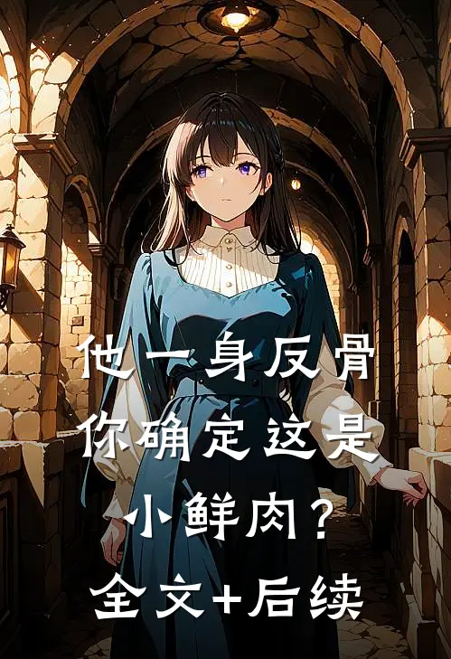他一身反骨，你确定这是小鲜肉？全文+后续